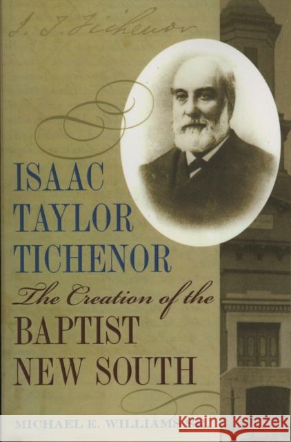 Isaac Taylor Tichenor: The Creation of the Baptist New South Michael Williams 9780817359249
