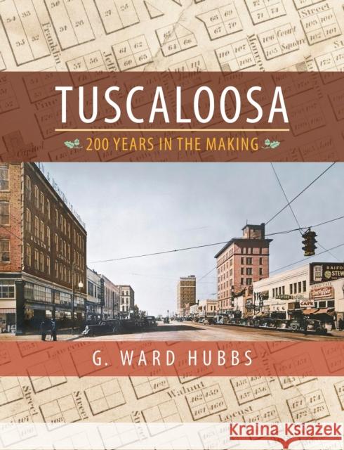 Tuscaloosa: 200 Years in the Making G. Ward Hubbs Tuscaloosa Tourism & Sports Commission 9780817359447 University Alabama Press