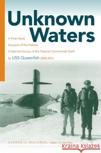 Unknown Waters: A First-Hand Account of the Historic Under-Ice Survey of the Siberian Continental Shelf by USS Queenfish (Ssn-651) Alfred S. McLaren William R. Anderson 9780817359775 University Alabama Press