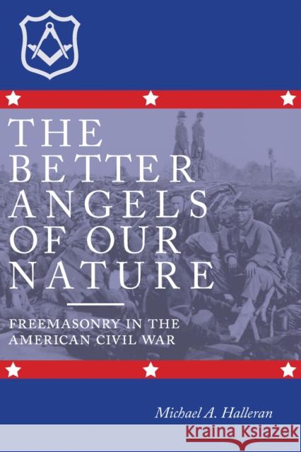 The Better Angels of Our Nature: Freemasonry in the American Civil War Michael A. Halleran 9780817359874