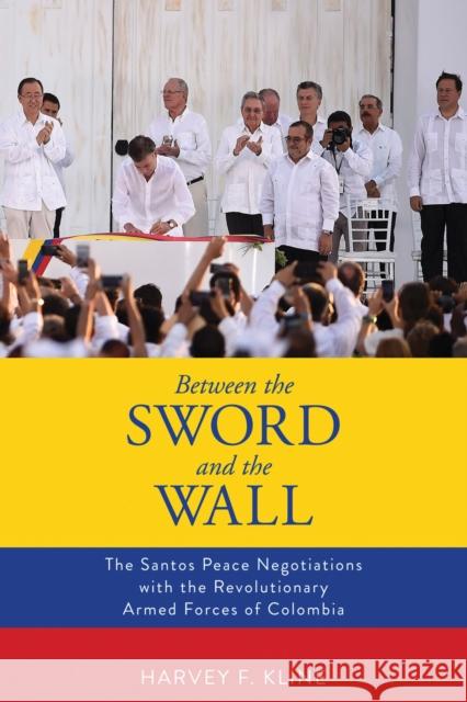 Between the Sword and the Wall: The Santos Peace Negotiations with the Revolutionary Armed Forces of Colombia Harvey F. Kline 9780817359911