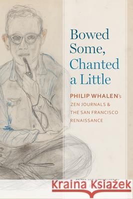 Bowed Some, Chanted a Little: Philip Whalen's Zen Journals and the San Francisco Renaissance Brian Unger Philip Whalen 9780817360139