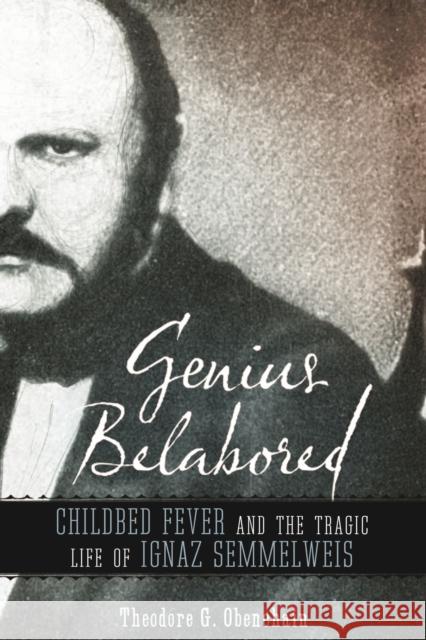 Genius Belabored: Childbed Fever and the Tragic Life of Ignaz Semmelweis Theodore G. Obenchain 9780817360337 University Alabama Press