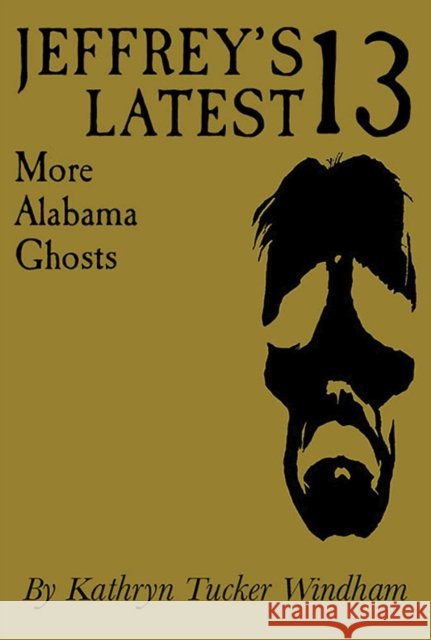 Jeffrey's Latest Thirteen: More Alabama Ghosts, Commemorative Edition Kathryn Tucker Windham Dilcy Windham Hilley Ben Windham 9780817360344 University Alabama Press