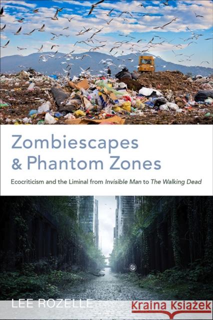 Zombiescapes and Phantom Zones: Ecocriticism and the Liminal from Invisible Man to the Walking Dead Lee Rozelle 9780817360535