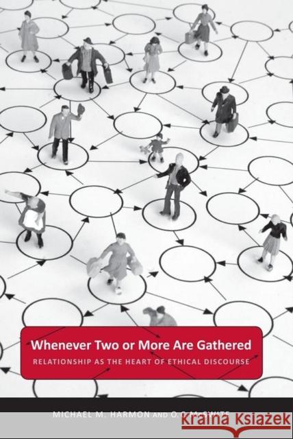 Whenever Two or More Are Gathered: Relationship as the Heart of Ethical Discourse Michael M. Harmon O. C. McSwite 9780817360566 University Alabama Press