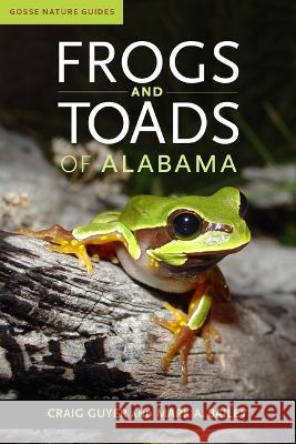 Frogs and Toads of Alabama Craig Guyer Mark A. Bailey 9780817360665 University Alabama Press