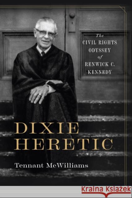 Dixie Heretic: The Civil Rights Odyssey of Renwick C. Kennedy Tennant McWilliams 9780817360887