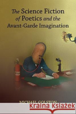 The Science Fiction of Poetics and the Avant-Garde Imagination Michael Golston 9780817361006