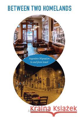 Between Two Homelands: Argentine Migration to and from Israel Adri?n Krupnik 9780817361037 University Alabama Press