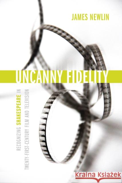 Uncanny Fidelity: Recognizing Shakespeare in Twenty-First-Century Film and Television James Newlin 9780817361150 University Alabama Press