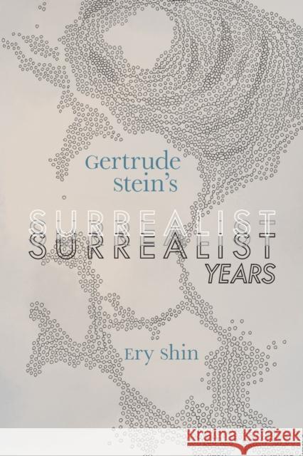 Gertrude Stein's Surrealist Years Ery Shin 9780817361242 University Alabama Press