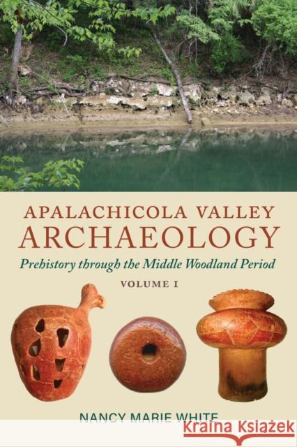 Apalachicola Valley Archaeology: Prehistory through the Middle Woodland Period, Volume 1 Nancy Marie White 9780817361303