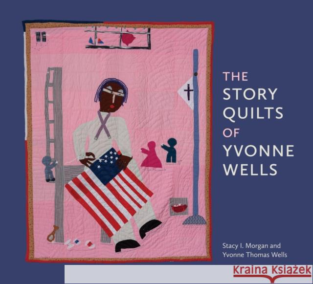 The Story Quilts of Yvonne Wells Stacy I. Morgan Yvonne Thomas Wells Gail C. Andrews 9780817361389 University Alabama Press