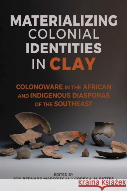 Materializing Colonial Identities in Clay: Colonoware in the African and Indigenous Diasporas of the Southeast Jon Bernard Marcoux 9780817361464 The University of Alabama Press