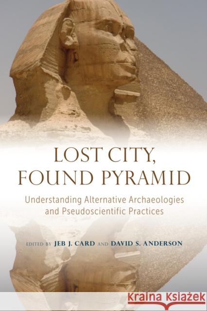 Lost City, Found Pyramid: Understanding Alternative Archaeologies and Pseudoscientific Practices Jeb J. Card David S. Anderson David S. Anderson 9780817362232