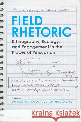 Field Rhetoric: Ethnography, Ecology, and Engagement in the Places of Persuasion Candice Rai Caroline Gottschalk Druschke Candice Rai 9780817362478 University Alabama Press
