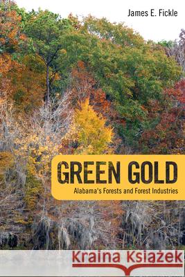 Green Gold: Alabama's Forests and Forest Industries James E. Fickle 9780817362492 University Alabama Press