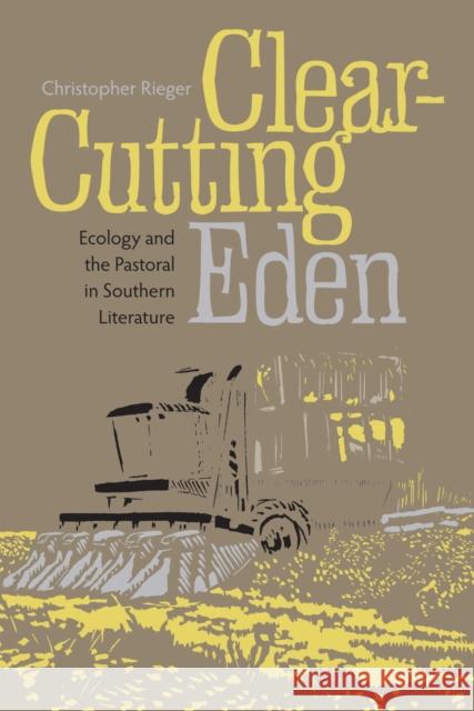 Clear-Cutting Eden: Ecology and the Pastoral in Southern Literature Christopher Rieger 9780817362539 University Alabama Press