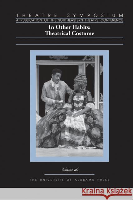 Theatre Symposium, Vol. 26: In Other Habits: Theatrical Costume Sarah McCarroll Sarah McCarroll Aly Renee Amidei 9780817370138 University Alabama Press