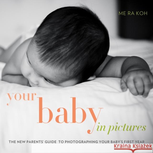 Your Baby in Pictures: The New Parents' Guide to Photographing Your Baby's First Year Koh, Me Ra 9780817400033 0