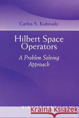 Hilbert Space Operators: A Problem Solving Approach Carlos S. Kubrusly 9780817632427 Birkhauser