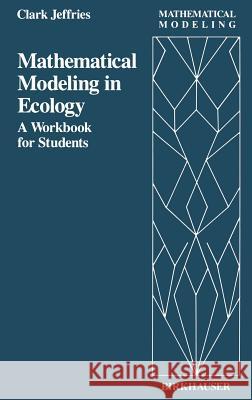 Mathematical Modeling in Ecology: A Workbook for Students C. Jeffries Clark Jeffries Jeffries 9780817634216 Springer