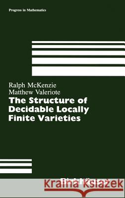 Structure of Decidable Locally Finite Varieties Ralph McKenzie, Matthew Valeriote 9780817634391
