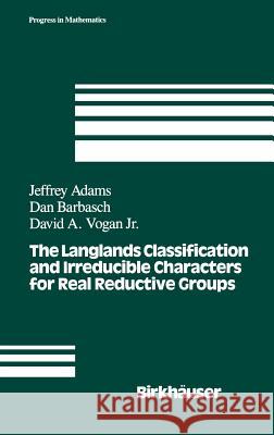 The Langlands Classification and Irreducible Characters for Real Reductive Groups Jeffrey Adams Vogan                                    Adams 9780817636340
