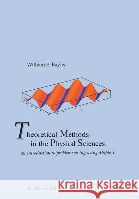 Theoretical Methods in the Physical Sciences: An Introduction to Problem Solving Using Maple V William E. Baylis 9780817637156 Birkhauser