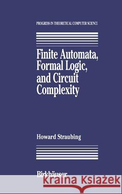 Finite Automata, Formal Logic, and Circuit Complexity Howard Straubing 9780817637194 Birkhauser