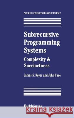 Subrecursive Programming Systems: Complexity & Succinctness Royer, James S. 9780817637675