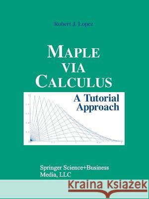 Maple Via Calculus: A Tutorial Approach Robert J. Lopez 9780817637712