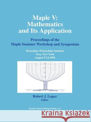 Maple V: Mathematics and Its Applications: Proceedings of the Maple Summer Workshop and Symposium, Rensselaer Polytechnic Institute, Troy, New York, A Robert J. Lopez 9780817637910