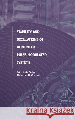 Stability and Oscillations of Nonlinear Pulse-Modulated Systems Arkadii Kh Gelig A. Churilov A. K. Gelig 9780817639877