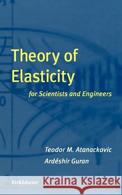 Theory of Elasticity for Scientists and Engineers Teodor Atanackovic A. Guran Ardbeshir Guran 9780817640729