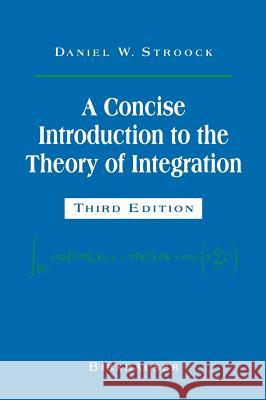 A Concise Introduction to the Theory of Integration Daniel W. Stroock D. W. Stroock 9780817640736 Birkhauser