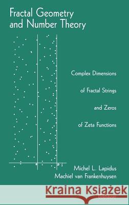 Fractal Geometry and Number Theory: Complex Dimensions of Fractal Strings and Zeros of Zeta Functions Lapidus, Michel L. 9780817640989