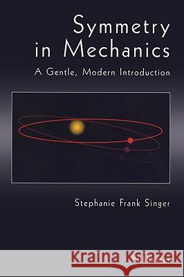 Symmetry in Mechanics: A Gentle, Modern Introduction Stephanie Frank Singer 9780817641450 Birkhauser Boston Inc