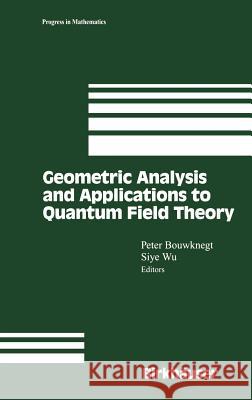 Geometric Analysis and Applications to Quantum Field Theory Peter Bouwknegt Siye Wu P. Bouwknegt 9780817642877 Birkhauser