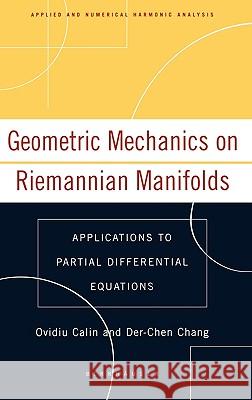 Geometric Mechanics on Riemannian Manifolds: Applications to Partial Differential Equations Calin, Ovidiu 9780817643546 Birkhauser