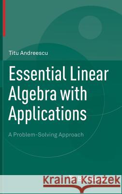 Essential Linear Algebra with Applications: A Problem-Solving Approach Andreescu, Titu 9780817643607