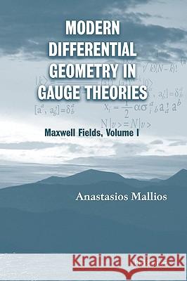 Modern Differential Geometry in Gauge Theories: Maxwell Fields, Volume I Mallios, Anastasios 9780817643782 0