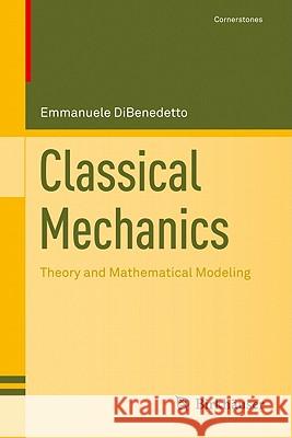 Classical Mechanics: Theory and Mathematical Modeling Emmanuele DiBenedetto 9780817645267 Birkhauser Boston Inc