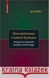 Discontinuous Control Systems: Frequency-Domain Analysis and Design Boiko, Igor 9780817647520 Not Avail