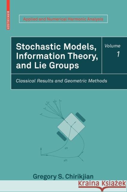 Stochastic Models, Information Theory, and Lie Groups, Volume 1: Classical Results and Geometric Methods Chirikjian, Gregory S. 9780817648022