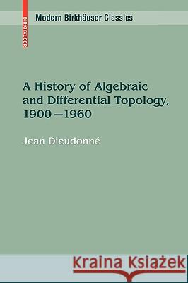 A History of Algebraic and Differential Topology, 1900 - 1960 Jean Dieudonne 9780817649067 Springer