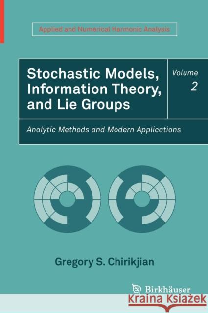 Stochastic Models, Information Theory, and Lie Groups, Volume 2: Analytic Methods and Modern Applications Chirikjian, Gregory S. 9780817649432 0