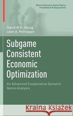 Subgame Consistent Economic Optimization: An Advanced Cooperative Dynamic Game Analysis Yeung, David W. K. 9780817682613