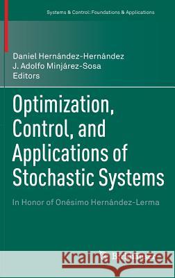 Optimization, Control, and Applications of Stochastic Systems: In Honor of Onésimo Hernández-Lerma Daniel Hernández-Hernández, J. Adolfo Minjárez-Sosa 9780817683368